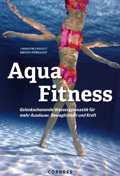 Aqua Fitness. Gelenkschonende Wassergymnastik für mehr Ausdauer, Beweglichkeit und Kraft