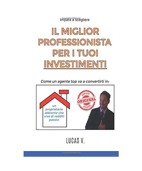 impara a scegliere IL MIGLIOR PROFESSIONISTA PER I TUOI INVESTIMENTI: come un agente TOP va a convertirti in: UN PROPRIETARIO ABBIENTE CHE VIVE DI ... e attivita' : come farli rendere al massimo)