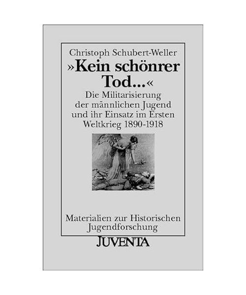 Kein schönrer Tod ...: Die Militarisierung der männlichen Jugend und ihr Einsatz im Ersten Weltkrieg 1890-1918