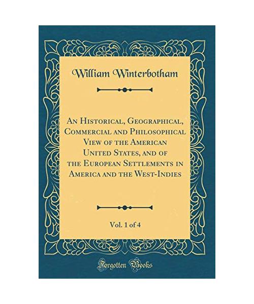 An Historical, Geographical, Commercial and Philosophical View of the American United States, and of the European Settlements in America and the West-Indies, Vol. 1 of 4 (Classic Reprint)