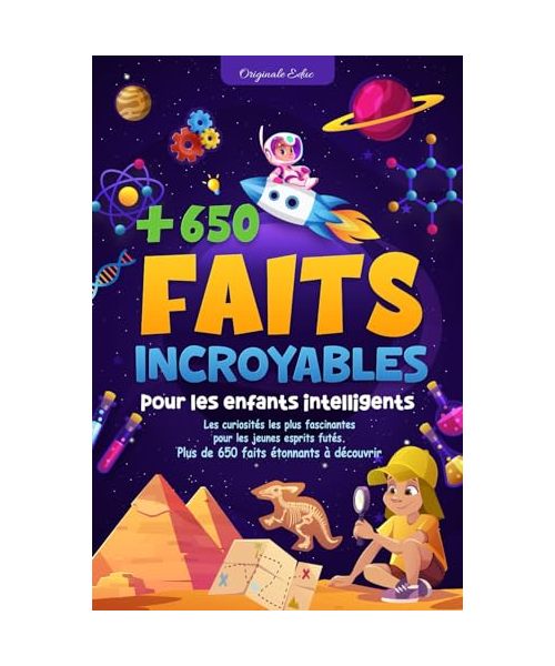 Faits incroyables pour les enfants intelligents: Les curiosités les plus fascinantes pour les jeunes esprits futés : plus de 650 faits étonnants à découvrir