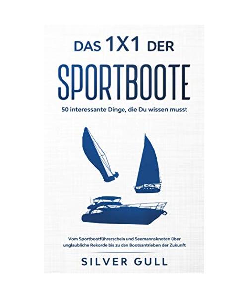 Das 1x1 der Sportboote - 50 interessante Dinge, die Du wissen musst: Vom Sportbootführerschein und Seemannsknoten über unglaubliche Rekorde bis zu den Bootsantrieben der Zukunft