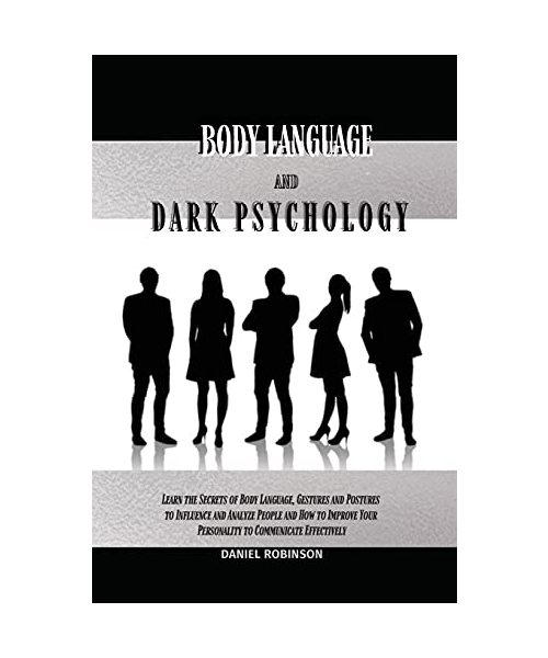 Body Language and Dark Psychology: Learn the Secrets of Body Language, Gestures and Postures to Influence and Analyze People and How to Improve Your P