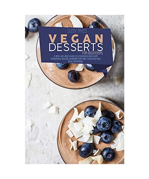 Vegan Desserts for Beginners: The Ultimate Guide To the Vegan Dessert & Multiple Mind-Blowing Cakes, Chocolate, Muffins, Candies, and Cookies Recipe