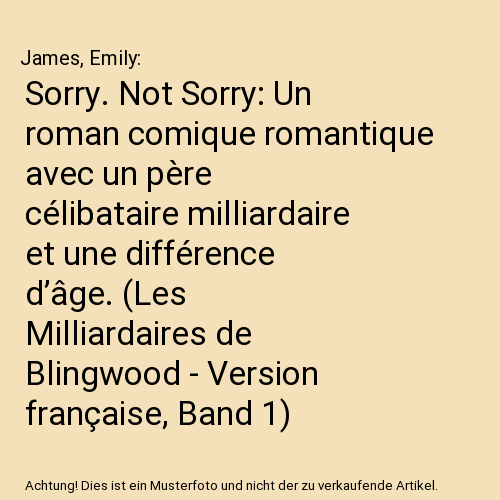 Sorry. Not Sorry: Un roman comique romantique avec un père célibataire milliardaire et une différence d’âge. (Les Milliardaires de Blingwood - Version française, Band 1)