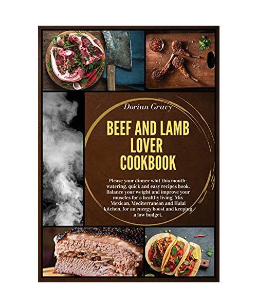 Beef and Lamb Lover Cookbook: Please your dinner whit this mouth-watering, quick and easy recipes book. Balance your weight and improve your muscles ... for an energy boost and keeping a low budget.