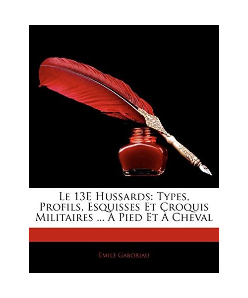 Le 13e Hussards: Types, Profils, Esquisses Et Croquis Militaires ... Pied Et Cheval