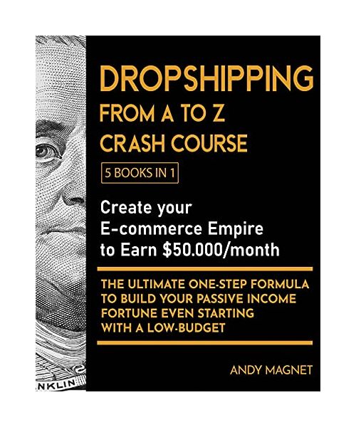 Dropshipping From A to Z Crash Course [5 Books in 1]: Create your E-commerce Empire to Earn $50.000/month. The Ultimate One-Step Formula to Build Your
