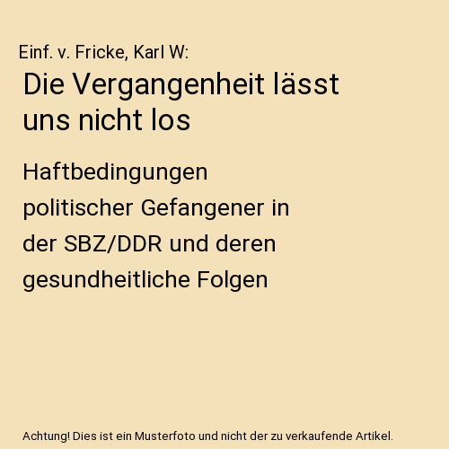 Die Vergangenheit lässt uns nicht los: Haftbedingungen politischer Gefangener in der SBZ/DDR und deren gesundheitliche Folgen