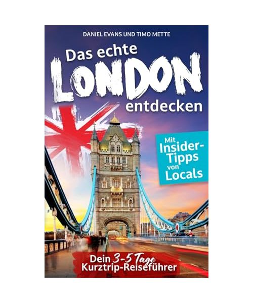 Das echte London entdecken: Dein 3-5 Tage Kurztrip-Reiseführer. Mit Insider-Tipps von Londonern. | Unvergessliche Highlights, verborgene Schätze und magische Erlebnisse - auch fernab des Trubels.