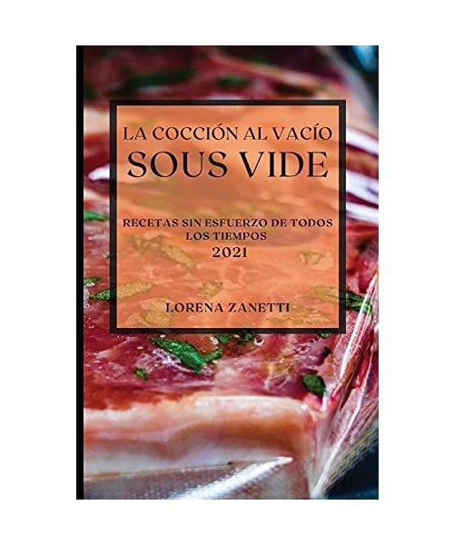 La Cocción al Vacío Sous-Vide 2021 (Sous Vide Cookbook 2021 Spanish Edition): Recetas Sin Esfuerzo de Todos Los Tiempos