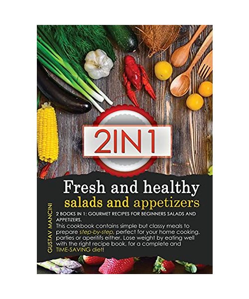 Fresh and Healthy Salads and Appetizers: 2 BOOKS IN 1: gourmet recipes for beginners salads and appetizers. This cookbook contains simple but classy ... by eating well with the right recipe book, fo