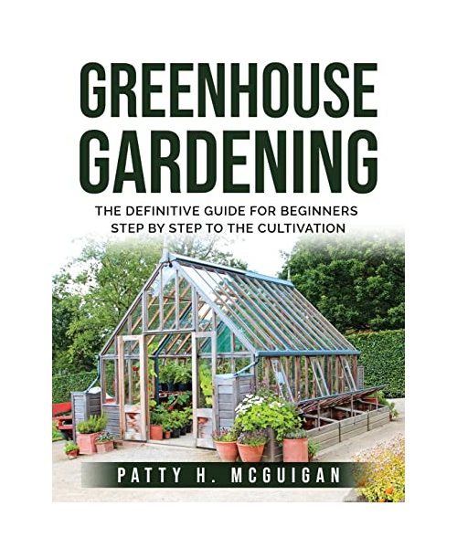 Greenhouse Gardening: The definitive guide for beginners step by step to the cultivation