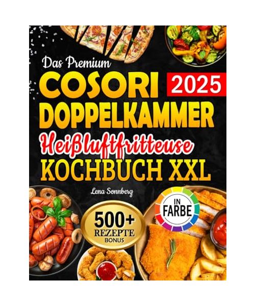 Das Premium Cosori Doppelkammer Heißluftfritteuse Kochbuch XXL: Air Fryer Rezeptbuch für jeden Geschmack – Köstliche, schnelle & gesunde Rezepte | inkl. Garzeitentabelle & Farbfotos