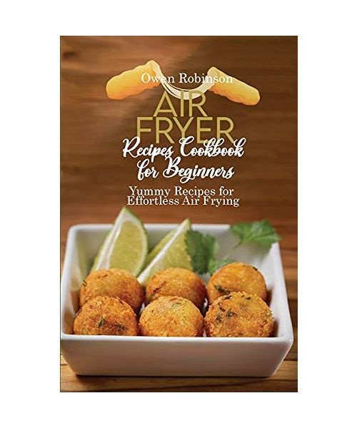 Air Fryer Recipes Cookbook for Beginners: Yummy Recipes for Effortless Air Frying