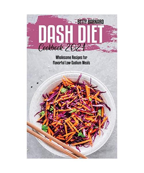 Dash Diet Cookbook 2021: Wholesome Recipes for Flavorful Low-Sodium Meals
