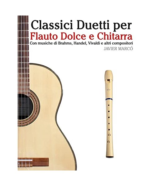 Classici Duetti per Flauto Dolce e Chitarra: Facile Flauto Dolce Contralto! Con musiche di Brahms, Handel, Vivaldi e altri compositori