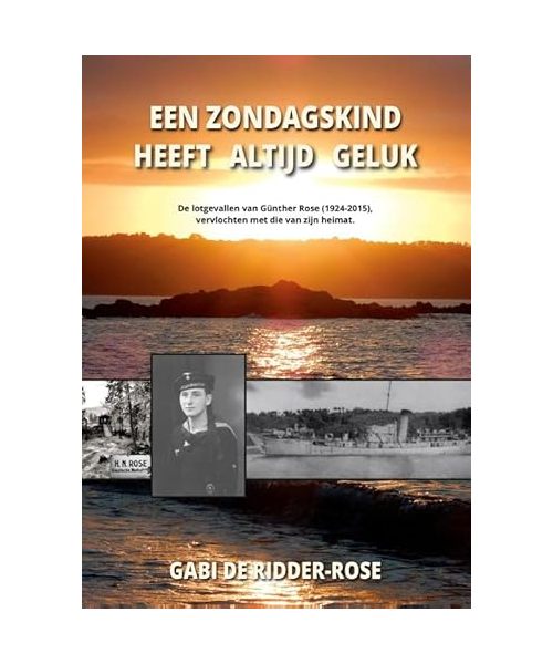 Een zondagskind heeft altijd geluk:: de lotgevallen van Günther Rose (1924-2015), vervlochten met die van zijn heimat.