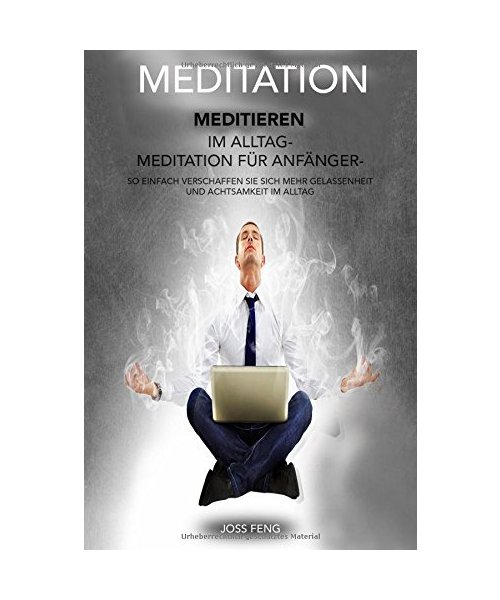Meditation: Meditieren im Alltag - Meditation für Anfänger - So einfach verschaffen Sie sich mehr Gelassenheit und Achtsamkeit im Alltag