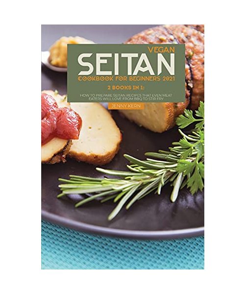 Vegan Seitan Cookbook for Beginners 2021: 2 Books in 1: How to Prepare Seitan Recipes that Even Meat Eaters will Love from BBQ to Stir Fry