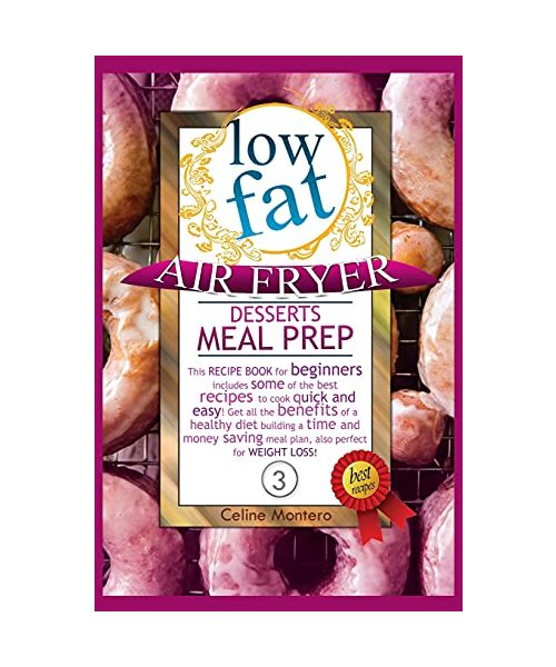 Low Fat Air Fryer Desserts Meal Prep: This recipe book for beginners includes some of the best recipes to cook quick and easy! Get all the benefits of ... weight loss! (Low Fat Air Fryer Meal Prep)