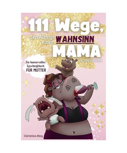 111 Wege, den Alltagswahnsinn einer Mama zu überstehen – Das humorvolle Geschenkbuch für Mütter voller Ironie, Witz und Überlebensstrategien.