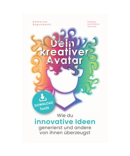 Dein kreativer Avatar: Wie du innovative Ideen generierst und andere von ihnen überzeugst (inklusive Kreativitätstechniken und Brainstorming Methoden)