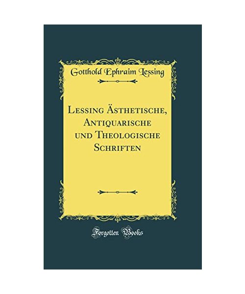 Lessing Ästhetische, Antiquarische und Theologische Schriften (Classic Reprint)
