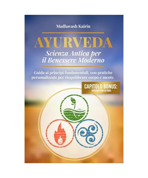 Ayurveda: Scienza Antica per il Benessere Moderno: Guida ai principi fondamentali, con pratiche personalizzate per riequilibrare corpo e mente (Dove ... in un atto di consapevolezza., Band 2)