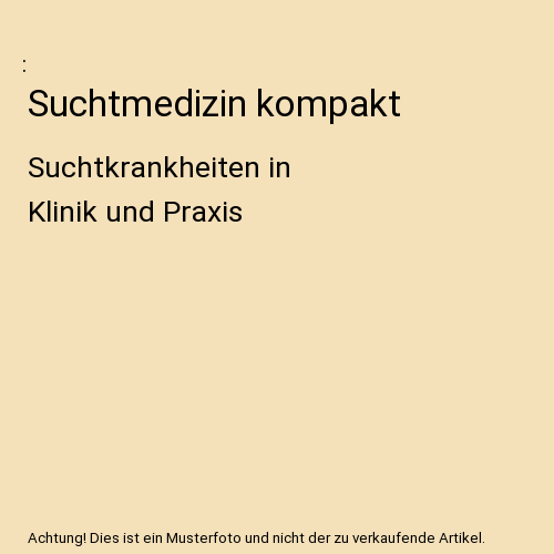 Suchtmedizin kompakt: Suchtkrankheiten in Klinik und Praxis