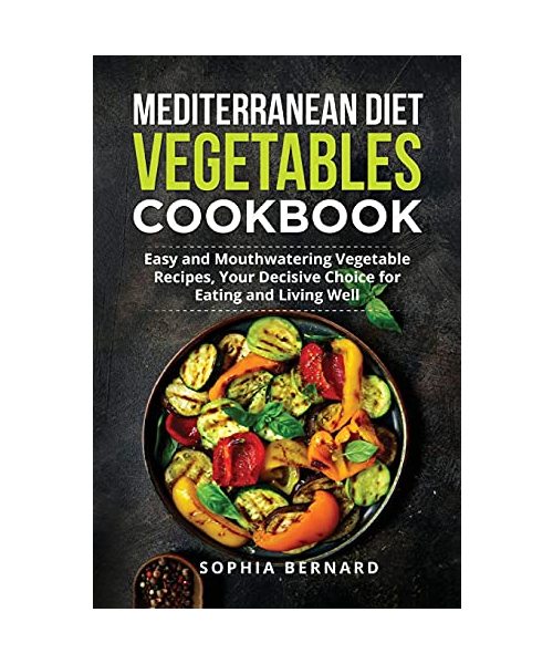 Mediterranean Diet Vegetables Cookbook: Easy and Mouthwatering Vegetable Recipes, Your Decisive Choice for Eating and Living Well
