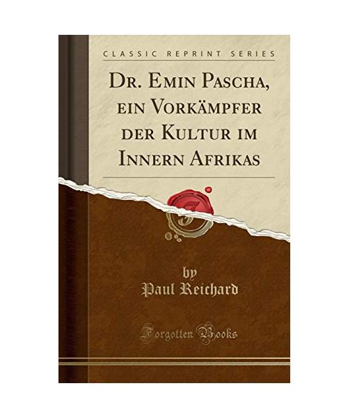 Dr. Emin Pascha, ein Vorkämpfer der Kultur im Innern Afrikas (Classic Reprint)