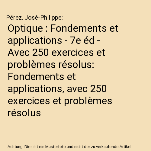 Optique : Fondements et applications - 7e éd - Avec 250 exercices et problèmes résolus: Fondements et applications, avec 250 exercices et problèmes résolus