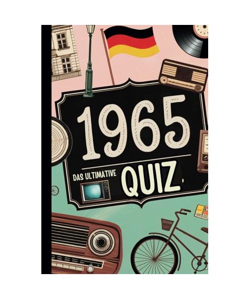 1965 – Das ultimative Quiz: Das perfekte Geschenk zum 60. Geburtstag mit unterhaltsamen Fragen und unvergesslichen Erinnerungen an Momente der 60er bis 90er Jahre