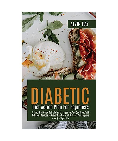 Diabetic Diet Action Plan For Beginners: A Simplified Guide To Diabetes Management And Cookbook With Delicious Recipes To Prevent And Control Diabetes