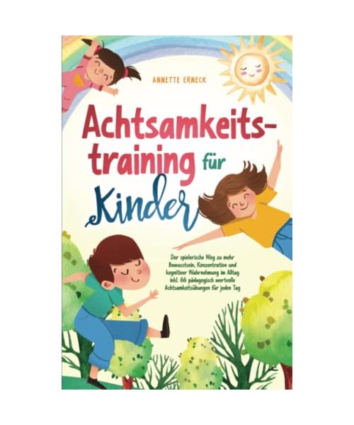 Achtsamkeitstraining für Kinder: Der spielerische Weg zu mehr Bewusstsein, Konzentration und kognitiver Wahrnehmung im Alltag inkl. 66 pädagogisch wertvolle Achtsamkeitsübungen für jeden Tag