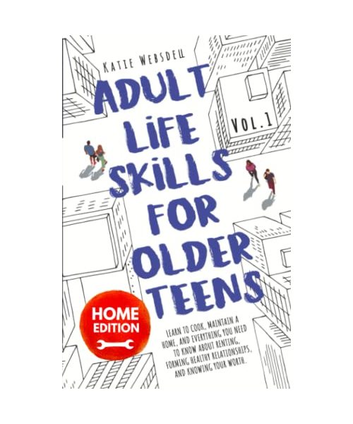 Adult Life Skills for Older Teens, Home Edition: Learn to Cook, Maintain a Home, and Everything You Need to Know About Renting, Forming Healthy ... (Vol. 1) (Ages 15-21) (Life Skills for Teens)