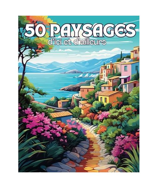 Paysages d’Ici et d’Ailleurs: Livre de 50 Coloriages de Paysages du Monde avec des Dessins Variés Apaisants et Relaxants à Colorier Pour Adultes | ... Zen, Anti Stress | 102 Pages | Grand Format |