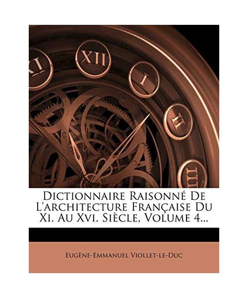 Dictionnaire Raisonne de L'Architecture Francaise Du XI. Au XVI. Siecle, Volume 4...