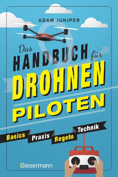 Das Handbuch für Drohnen-Piloten. Basics, Praxis, Technik, Regeln