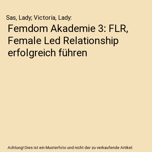 Femdom Akademie 3: FLR, Female Led Relationship erfolgreich führen