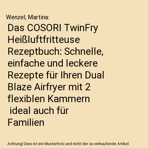 Das COSORI TwinFry Heißluftfritteuse Rezeptbuch: Schnelle, einfache und leckere Rezepte für Ihren Dual Blaze Airfryer mit 2 flexiblen Kammern | ideal auch für Familien | inkl. Nährwertangaben & Bonus