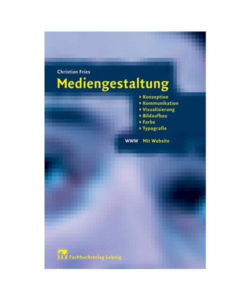 Mediengestaltung.: Konzeption, Kommunikation, Visualisierung, Bildaufbau, Farbe, Schrift und Typografie.