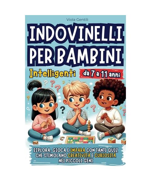 Indovinelli per Bambini Intelligenti: Esplora, Gioca e Impara con Tanti Quiz che Stimolano Creatività e Curiosità nei Piccoli Geni: Esplora, Gioca e ... Creativit e Curiosit nei Piccoli Geni