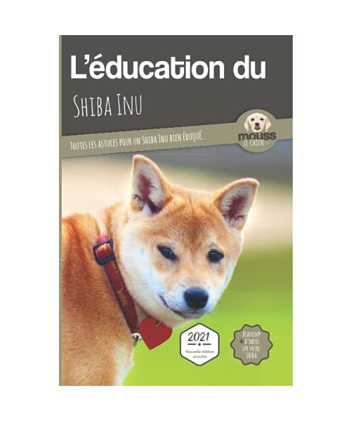 L'ÉDUCATION DU SHIBA INU - Edition 2021 enrichie: Toutes les astuces pour un Shiba Inu bien éduqué