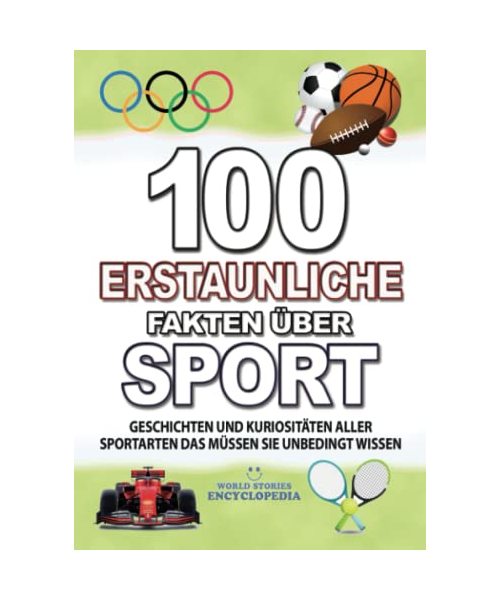 100 ERSTAUNLICHE FAKTEN ÜBER SPORT: KURIOSITÄTEN ALLER SPORTARTEN DAS MÜSSEN SIE UNBEDINGT WISSEN (FAKTEN GESCHICHTEN UND KURIOSITÄTEN ERSTAUNLICHE)