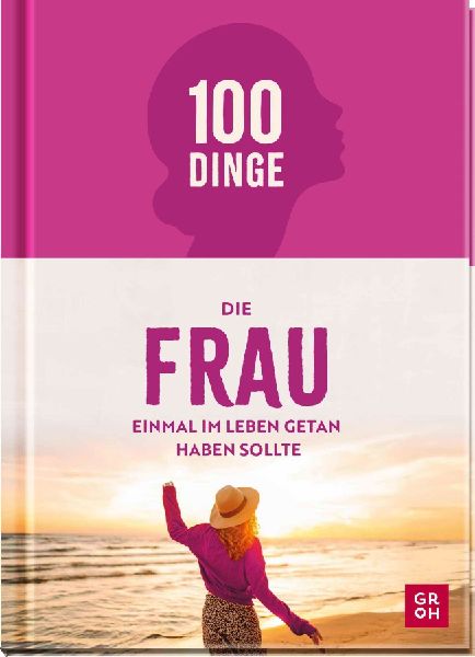 100 Dinge, die FRAU einmal im Leben getan haben sollte