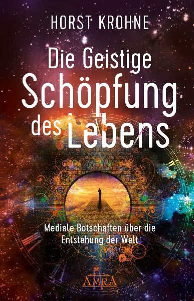 DIE GEISTIGE SCHÖPFUNG DES LEBENS: Mediale Botschaften über die Entstehung der Welt