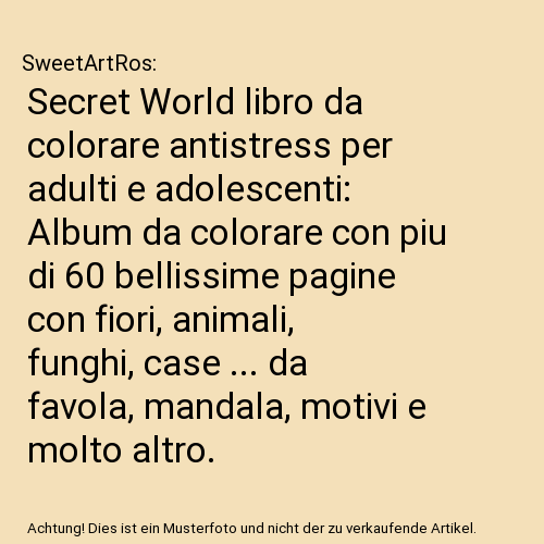 Secret World libro da colorare antistress per adulti e adolescenti: Album da colorare con piu di 60 bellissime pagine con fiori, animali, funghi, case ... da favola, mandala, motivi e molto altro.