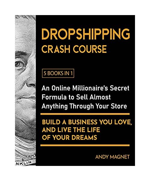 Dropshipping Crash Course [5 Books in 1]: An Online Millionaire's Secret Formula to Sell Almost Anything Through Your Store, Build A Business You Love